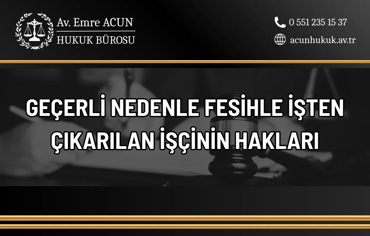 geçerli nedenle fesih ile işten çıkarılan işçinin hakları